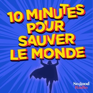 10 minutes pour sauver le monde – So Good Radio